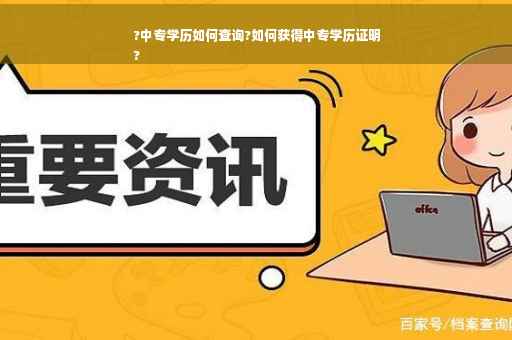 ?中专学历如何查询?如何获得中专学历证明
?