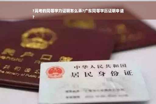 ?高考的同等学力证明怎么弄?广东同等学历证明申请
?