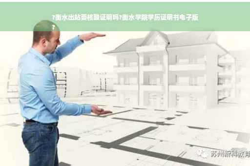 ?衡水出站要核酸证明吗?衡水学院学历证明书电子版
?