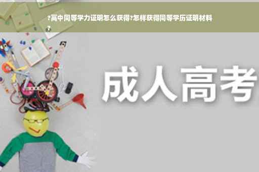 ?高中同等学力证明怎么获得?怎样获得同等学历证明材料
?