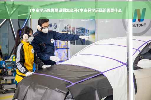 ?中专学历教育局证明怎么开?中专开学历证明需要什么
?