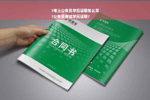 ?考上公务员学历证明怎么写
?公务员考试学历证明?