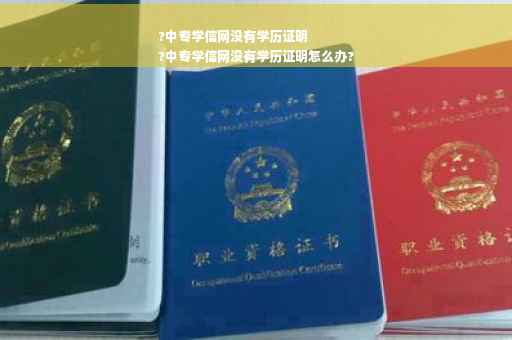 ?中专学信网没有学历证明
?中专学信网没有学历证明怎么办?