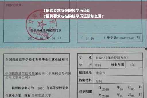 ?招聘要求所在院校学历证明
?招聘要求所在院校学历证明怎么写?