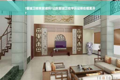 ?聊城卫校有前途吗?山东聊城卫校学历证明在哪里开
?
