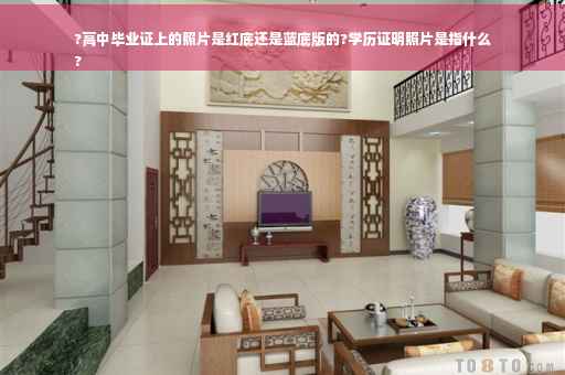 ?高中毕业证上的照片是红底还是蓝底版的?学历证明照片是指什么
?