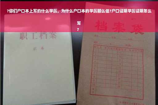 ?你们户口本上写的什么学历，为什么户口本的学历那么低?户口证明学历证明怎么写
?