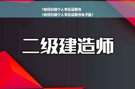 ?如何扫描个人学历证明书
?如何扫描个人学历证明书电子版?