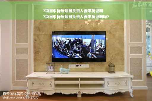 ?项目中标后项目负责人要学历证明
?项目中标后项目负责人要学历证明吗?