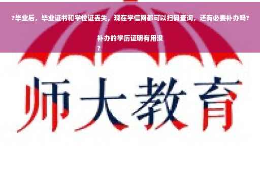 ?毕业后，毕业证书和学位证丢失，现在学信网都可以扫码查询，还有必要补办吗?补办的学历证明有用没
?