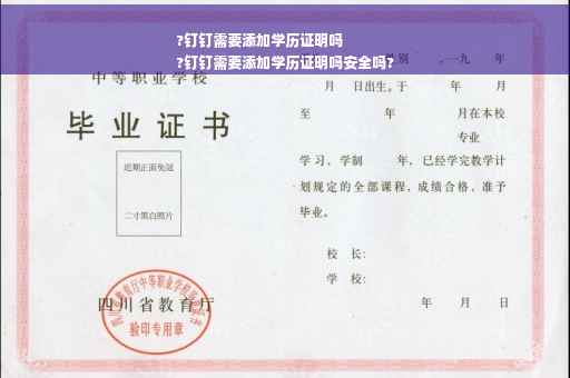 ?钉钉需要添加学历证明吗
?钉钉需要添加学历证明吗安全吗?