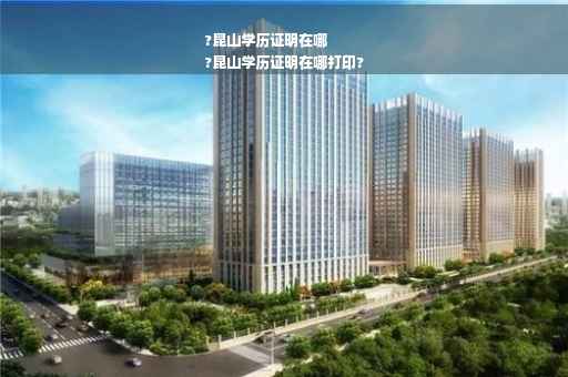?昆山学历证明在哪
?昆山学历证明在哪打印?