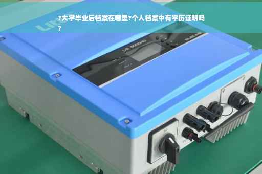 ?大学毕业后档案在哪里?个人档案中有学历证明吗
?