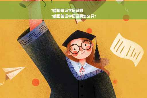 ?德国签证学历证明
?德国签证学历证明怎么开?