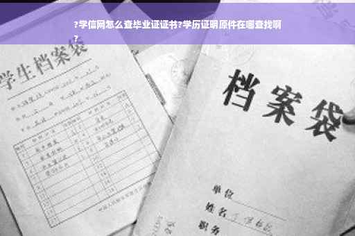 ?学信网怎么查毕业证证书?学历证明原件在哪查找啊
?