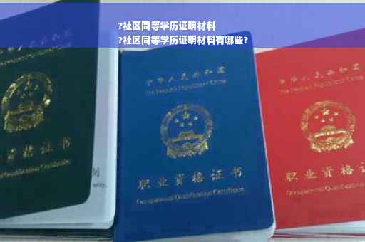 ?社区同等学历证明材料
?社区同等学历证明材料有哪些?