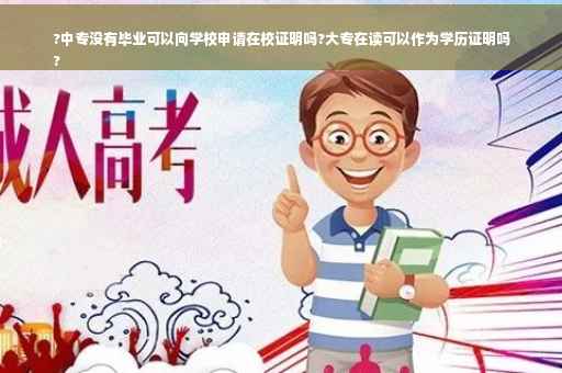 ?中专没有毕业可以向学校申请在校证明吗?大专在读可以作为学历证明吗
?