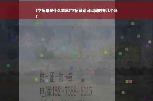 ?学历单是什么意思?学历证明可以同时考几个吗
?
