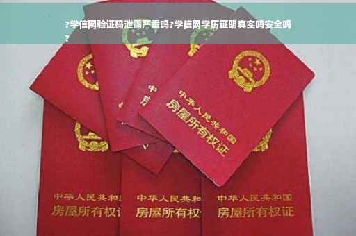 ?学信网验证码泄露严重吗?学信网学历证明真实吗安全吗
?