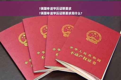 ?英国申请学历证明要求
?英国申请学历证明要求是什么?