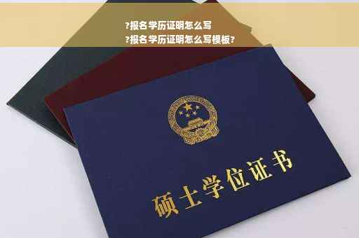 ?报名学历证明怎么写
?报名学历证明怎么写模板?