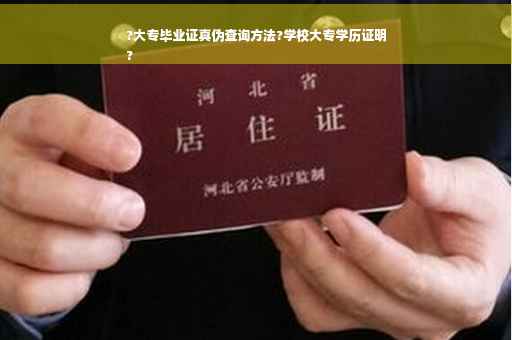 ?大专毕业证真伪查询方法?学校大专学历证明
?