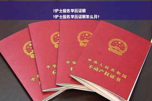 ?护士报名学历证明
?护士报名学历证明怎么开?