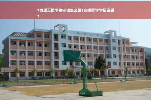 ?自愿互换学位申请怎么写?交换留学学历证明
?