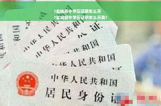 ?盐城初中学历证明怎么开
?盐城初中学历证明怎么开具?
