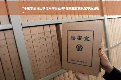?手机怎么导出学信网学历证明?在校生教资认定学历证明
?