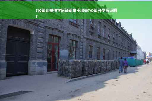 ?公司让提供学历证明拿不出来?公司开学历证明
?