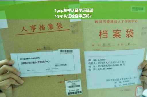 ?gsp怎样认证学历证明
?gsp认证检查学历吗?