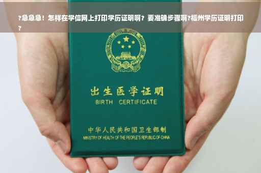 ?急急急！怎样在学信网上打印学历证明啊？要准确步骤啊?福州学历证明打印
?