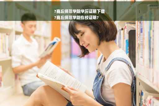 ?商丘师范学院学历证明下载
?商丘师范学院在校证明?