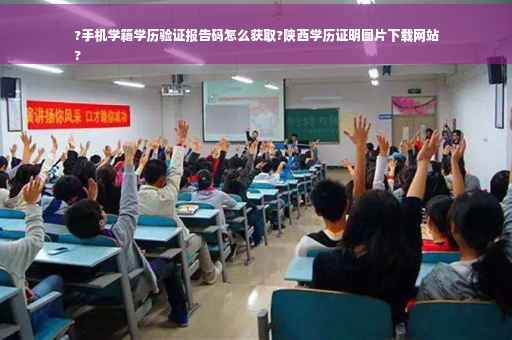 ?手机学籍学历验证报告码怎么获取?陕西学历证明图片下载网站
?