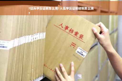 ?征兵学历证明怎么用?入伍学历证明材料怎么填
?