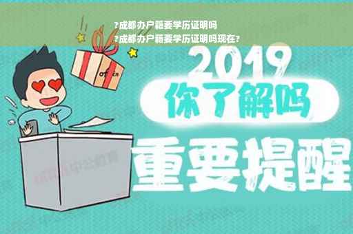 ?成都办户籍要学历证明吗
?成都办户籍要学历证明吗现在?