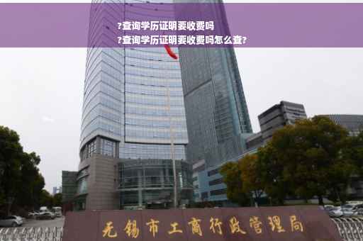 ?查询学历证明要收费吗
?查询学历证明要收费吗怎么查?