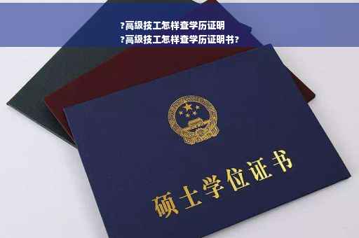 ?高级技工怎样查学历证明
?高级技工怎样查学历证明书?