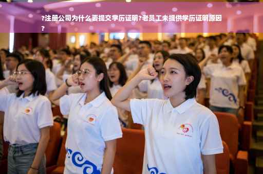 ?注册公司为什么要提交学历证明?老员工未提供学历证明原因
?