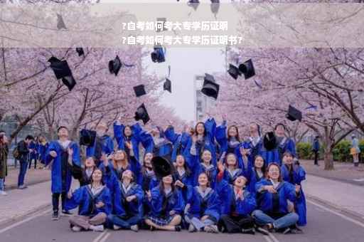 ?自考如何考大专学历证明
?自考如何考大专学历证明书?