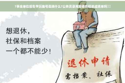 ?事业单位报名学历编号是填什么?公务员录用需要在校总成绩单吗⚡️