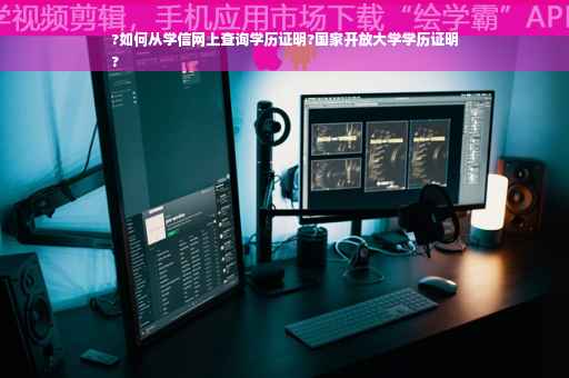 ?如何从学信网上查询学历证明?国家开放大学学历证明
?