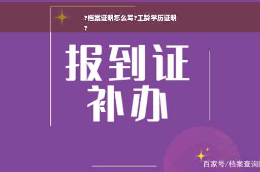 ?档案证明怎么写?工龄学历证明
?