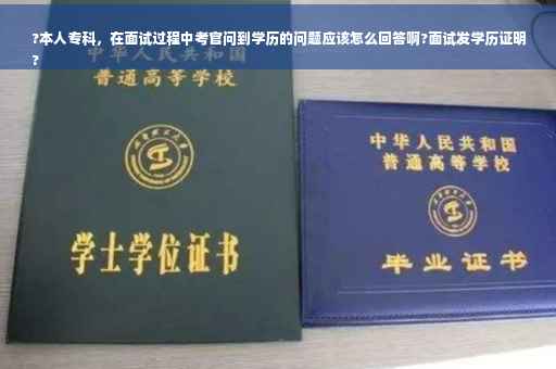 ?本人专科，在面试过程中考官问到学历的问题应该怎么回答啊?面试发学历证明
?