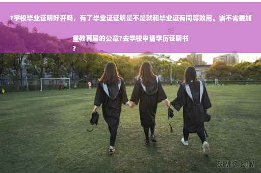 ?学校毕业证明好开吗，有了毕业证证明是不是就和毕业证有同等效用。需不需要加盖教育局的公章?去学校申请学历证明书
?
