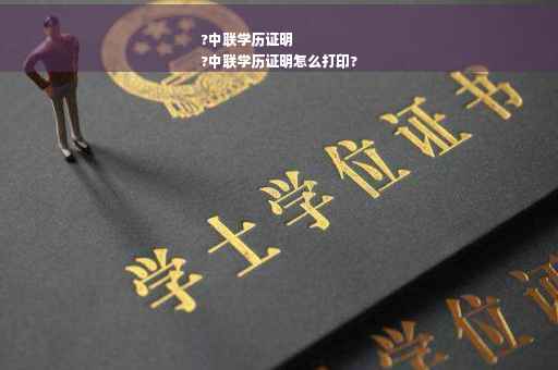 ?中联学历证明
?中联学历证明怎么打印?