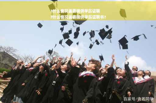 ?什么情况需要提供学历证明
?什么情况需要提供学历证明书?