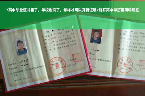 ?高中毕业证书丢了，学校也没了，怎样才可以开到证明?能开高中学历证明吗现在
?