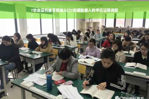 ?毕业证书编号查询入口?在哪能查人的学历证明真假
?